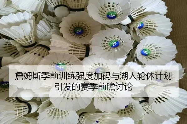 詹姆斯季前训练强度加码与湖人轮休计划引发的赛季前瞻讨论